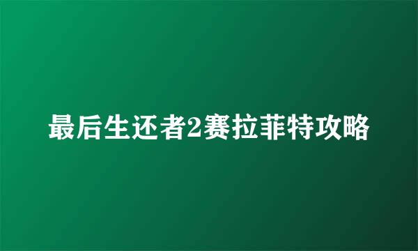 最后生还者2赛拉菲特攻略