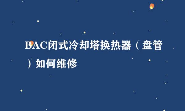BAC闭式冷却塔换热器（盘管）如何维修