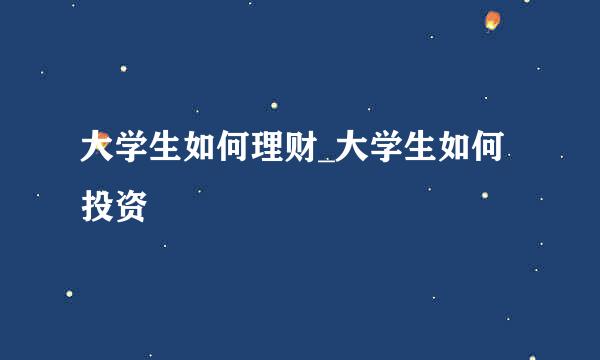 大学生如何理财_大学生如何投资