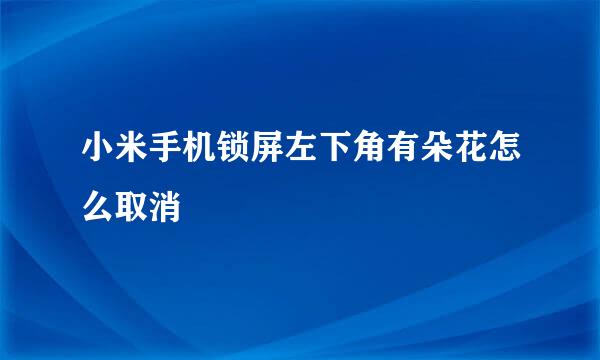 小米手机锁屏左下角有朵花怎么取消