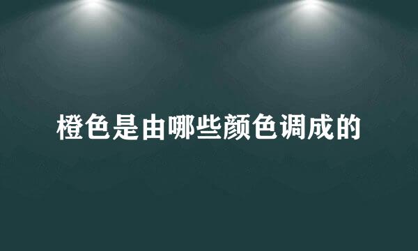 橙色是由哪些颜色调成的