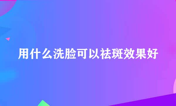 用什么洗脸可以祛斑效果好