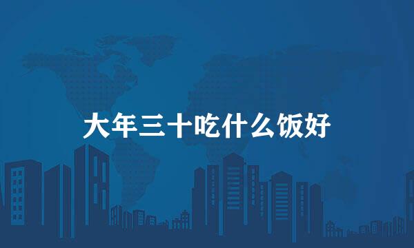大年三十吃什么饭好