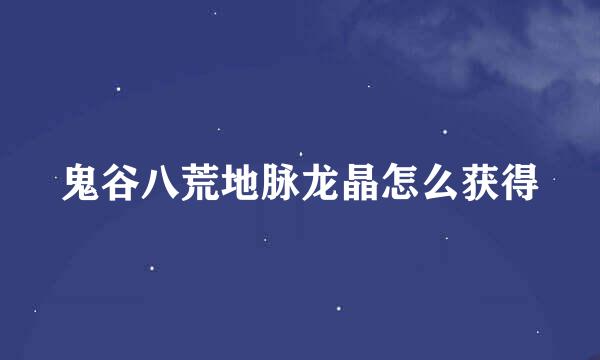 鬼谷八荒地脉龙晶怎么获得