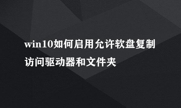 win10如何启用允许软盘复制访问驱动器和文件夹