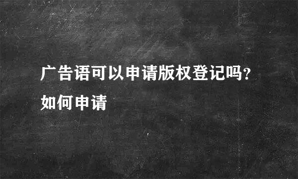 广告语可以申请版权登记吗？如何申请