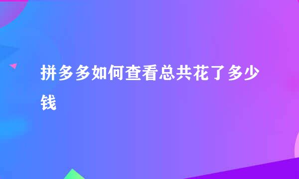 拼多多如何查看总共花了多少钱