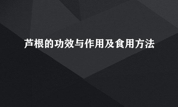 芦根的功效与作用及食用方法