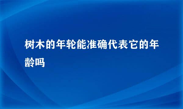 树木的年轮能准确代表它的年龄吗