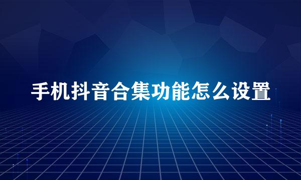 手机抖音合集功能怎么设置