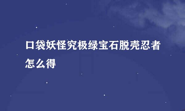 口袋妖怪究极绿宝石脱壳忍者怎么得