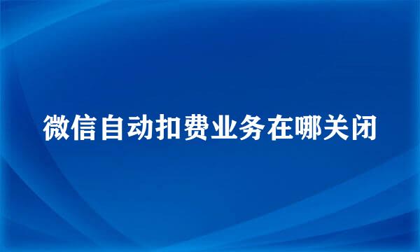 微信自动扣费业务在哪关闭