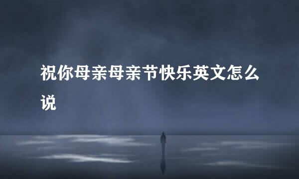 祝你母亲母亲节快乐英文怎么说