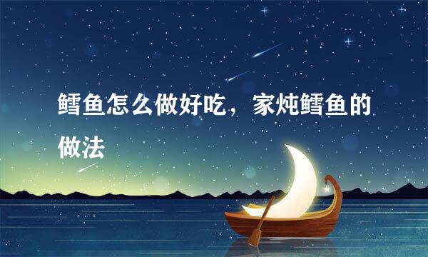 鳕鱼怎么做好吃，家炖鳕鱼的做法