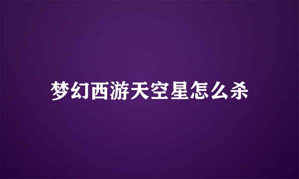 梦幻西游天空星怎么杀