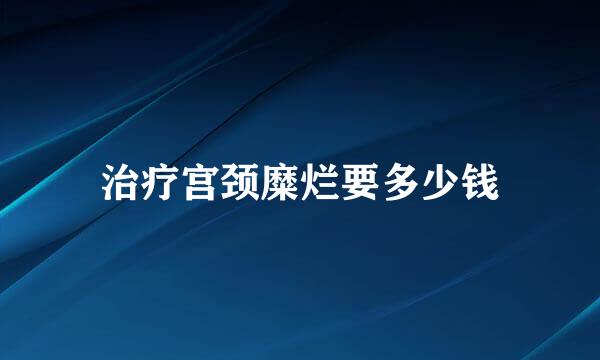 治疗宫颈糜烂要多少钱