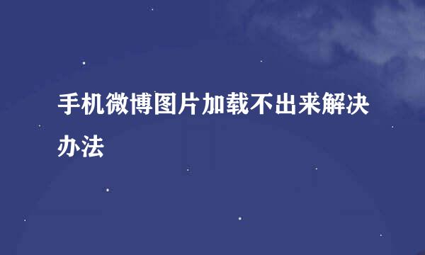 手机微博图片加载不出来解决办法