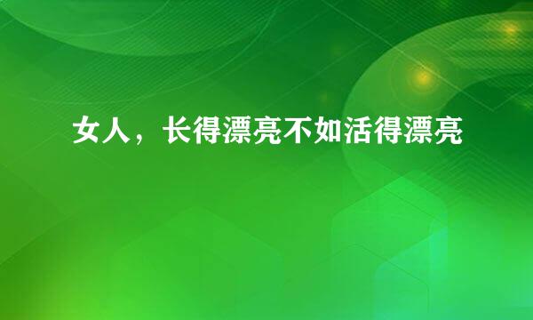 女人，长得漂亮不如活得漂亮