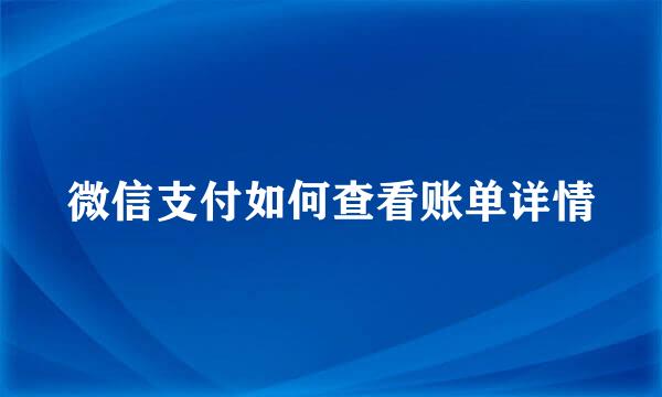 微信支付如何查看账单详情