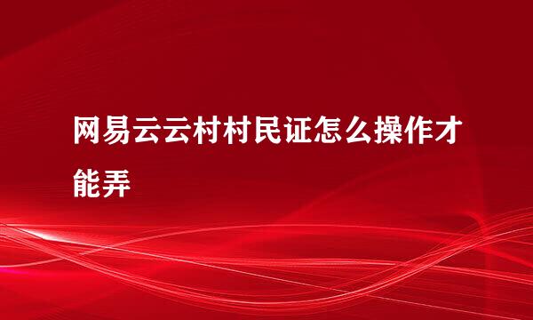 网易云云村村民证怎么操作才能弄