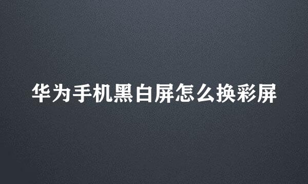 华为手机黑白屏怎么换彩屏