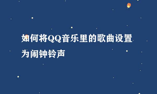 如何将QQ音乐里的歌曲设置为闹钟铃声