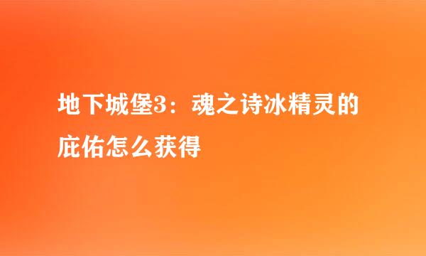 地下城堡3：魂之诗冰精灵的庇佑怎么获得