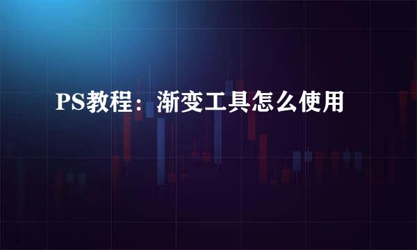 PS教程：渐变工具怎么使用