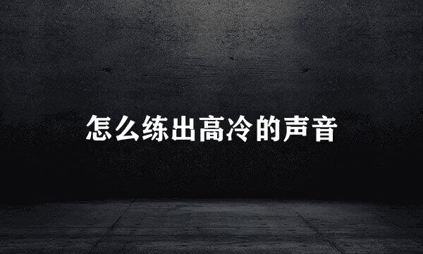 怎么练出高冷的声音