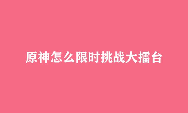 原神怎么限时挑战大擂台