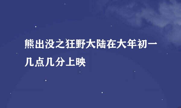 熊出没之狂野大陆在大年初一几点几分上映