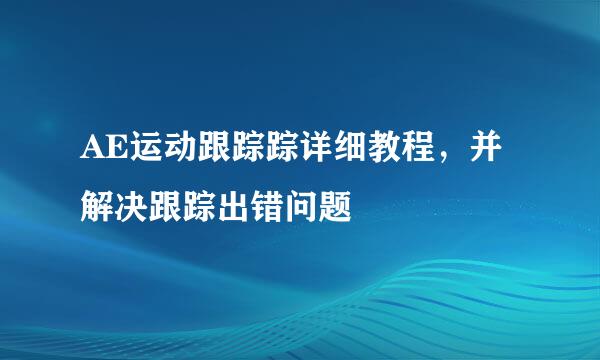 AE运动跟踪踪详细教程，并解决跟踪出错问题