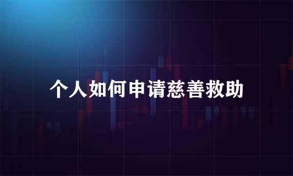 个人如何申请慈善救助