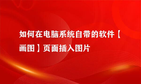如何在电脑系统自带的软件【画图】页面插入图片