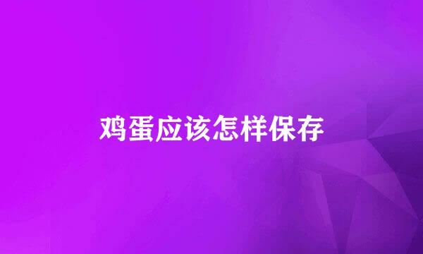 鸡蛋应该怎样保存