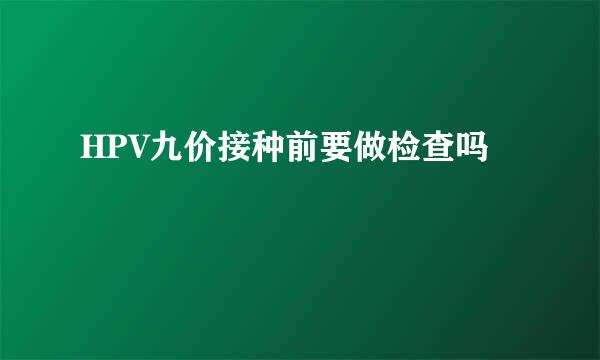 HPV九价接种前要做检查吗