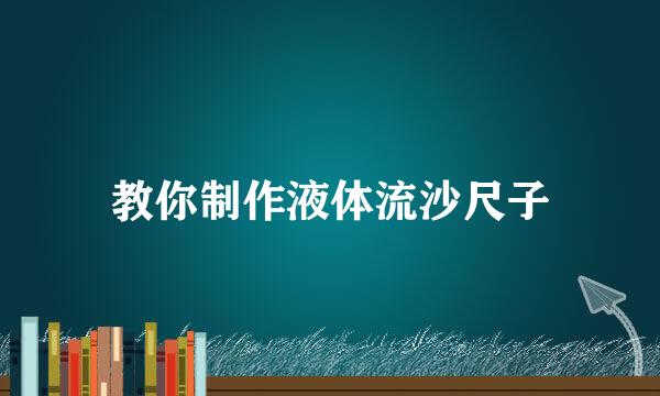 教你制作液体流沙尺子