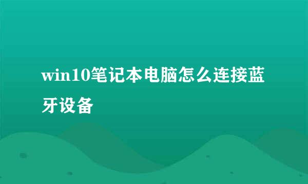 win10笔记本电脑怎么连接蓝牙设备