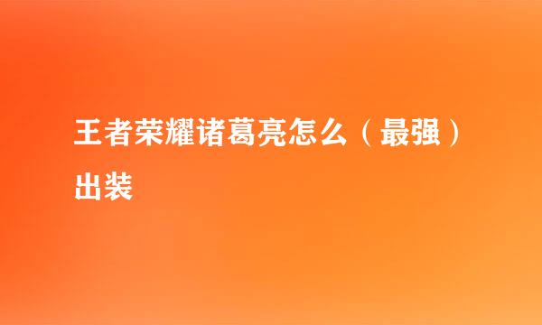 王者荣耀诸葛亮怎么（最强）出装