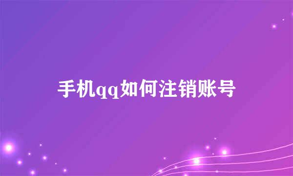 手机qq如何注销账号