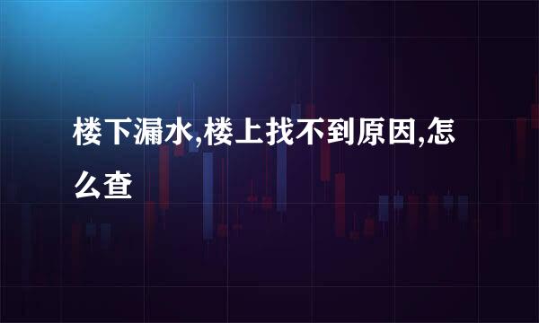 楼下漏水,楼上找不到原因,怎么查