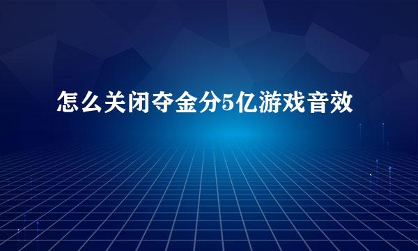 怎么关闭夺金分5亿游戏音效