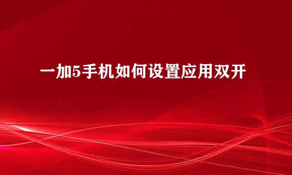 一加5手机如何设置应用双开