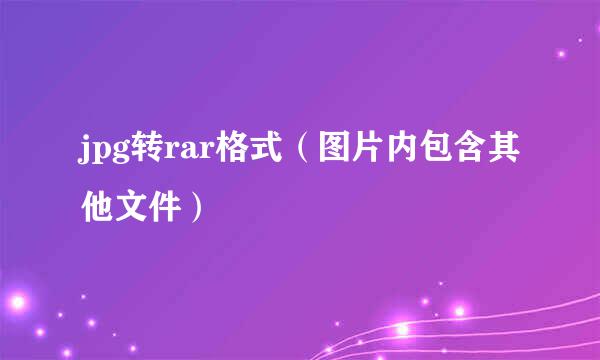 jpg转rar格式（图片内包含其他文件）