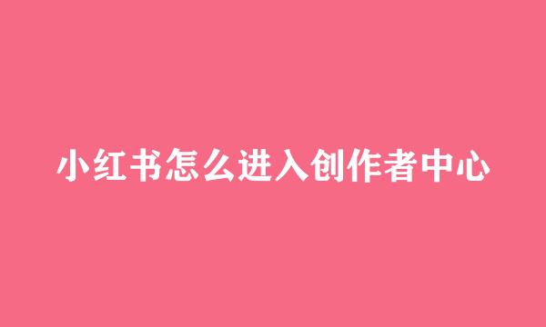 小红书怎么进入创作者中心