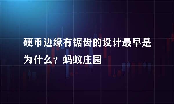 硬币边缘有锯齿的设计最早是为什么？蚂蚁庄园