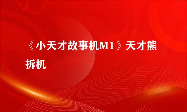 《小天才故事机M1》天才熊拆机