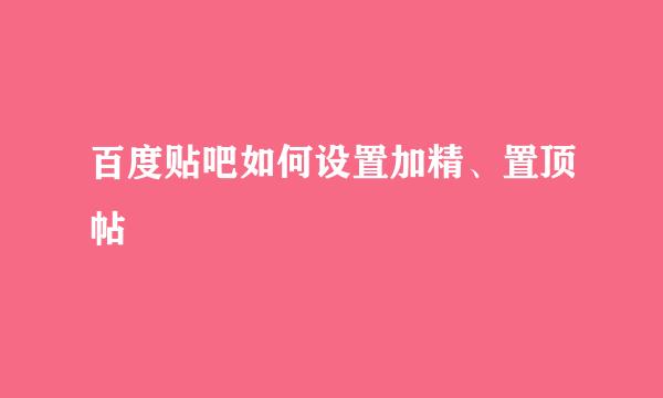 百度贴吧如何设置加精、置顶帖