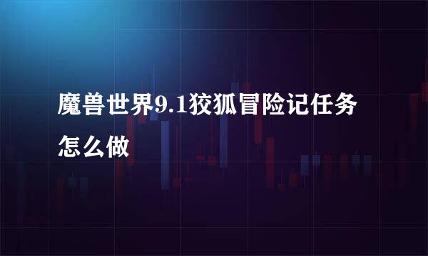 魔兽世界9.1狡狐冒险记任务怎么做
