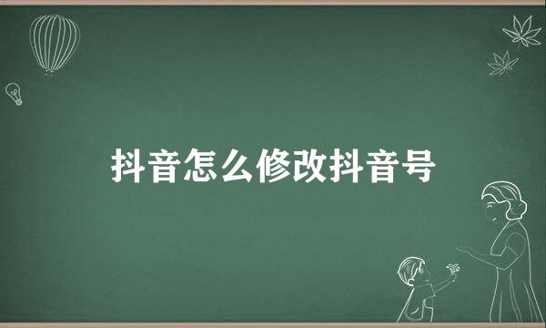 抖音怎么修改抖音号